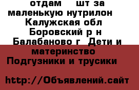 отдам 66 шт за маленькую нутрилон 1 - Калужская обл., Боровский р-н, Балабаново г. Дети и материнство » Подгузники и трусики   
